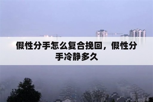 假性分手怎么复合挽回，假性分手冷静多久