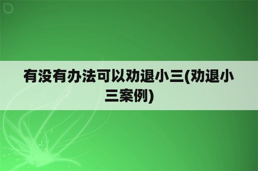 有没有办法可以劝退小三(劝退小三案例)