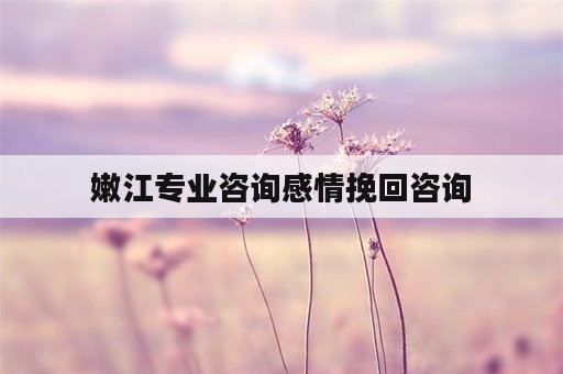 嫩江专业咨询感情挽回咨询