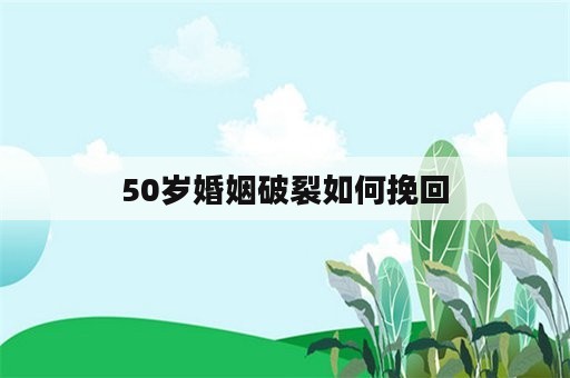 50岁婚姻破裂如何挽回